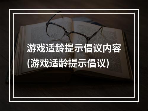 游戏适龄提示倡议内容(游戏适龄提示倡议)