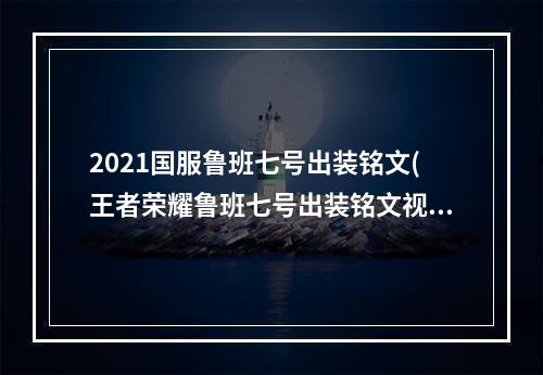 2021国服鲁班七号出装铭文(王者荣耀鲁班七号出装铭文视频国服鲁班七号攻略)