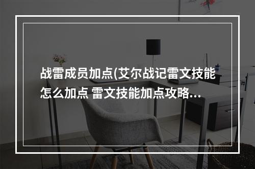 战雷成员加点(艾尔战记雷文技能怎么加点 雷文技能加点攻略 )