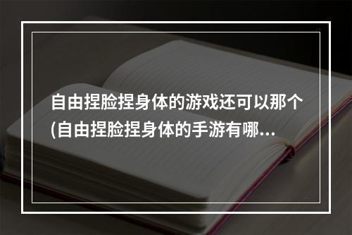 自由捏脸捏身体的游戏还可以那个(自由捏脸捏身体的手游有哪些 自由捏脸捏身体的游戏推荐)