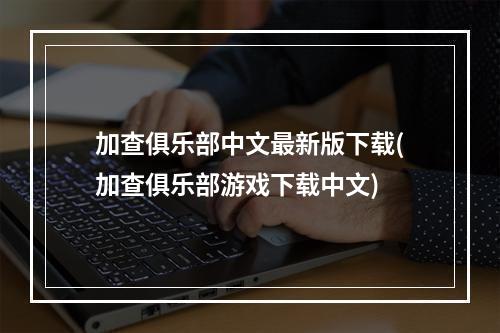 加查俱乐部中文最新版下载(加查俱乐部游戏下载中文)