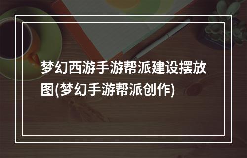 梦幻西游手游帮派建设摆放图(梦幻手游帮派创作)