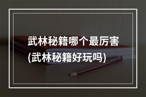 武林秘籍哪个最厉害(武林秘籍好玩吗)