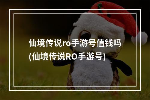 仙境传说ro手游号值钱吗(仙境传说RO手游号)