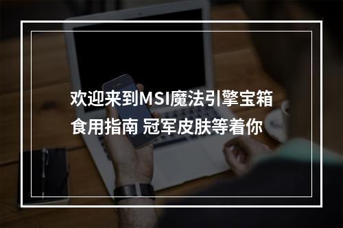 欢迎来到MSI魔法引擎宝箱食用指南 冠军皮肤等着你