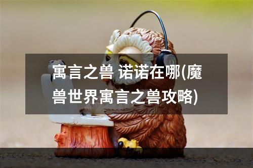 寓言之兽 诺诺在哪(魔兽世界寓言之兽攻略)