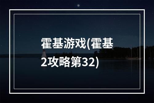 霍基游戏(霍基2攻略第32)