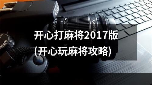 开心打麻将2017版(开心玩麻将攻略)