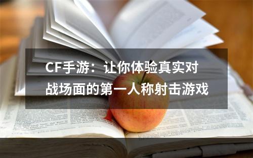 CF手游：让你体验真实对战场面的第一人称射击游戏