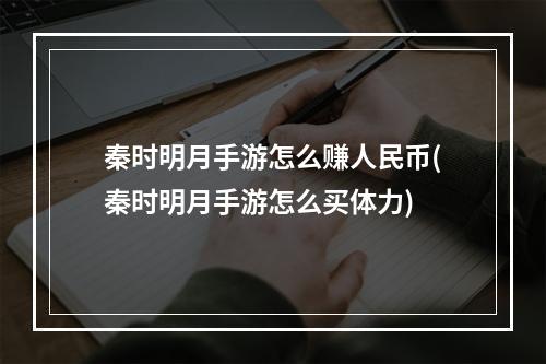 秦时明月手游怎么赚人民币(秦时明月手游怎么买体力)