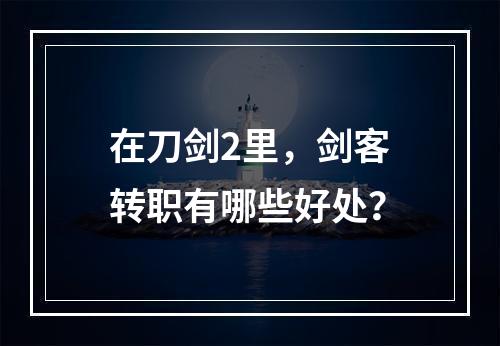 在刀剑2里，剑客转职有哪些好处？