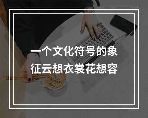 一个文化符号的象征云想衣裳花想容