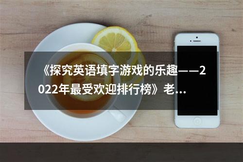 《探究英语填字游戏的乐趣——2022年最受欢迎排行榜》老少皆宜，脑力趋势游戏大热！