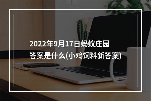 2022年9月17日蚂蚁庄园答案是什么(小鸡饲料新答案)