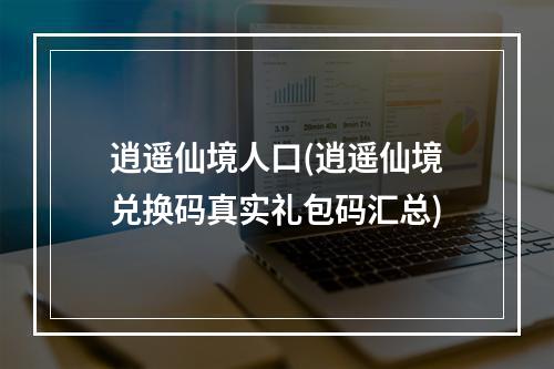 逍遥仙境人口(逍遥仙境兑换码真实礼包码汇总)