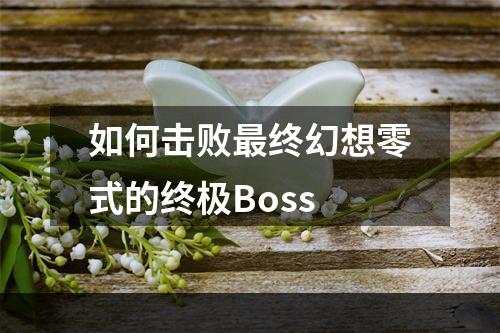 如何击败最终幻想零式的终极Boss