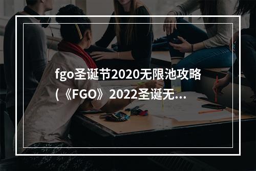 fgo圣诞节2020无限池攻略(《FGO》2022圣诞无限池活动指南 )