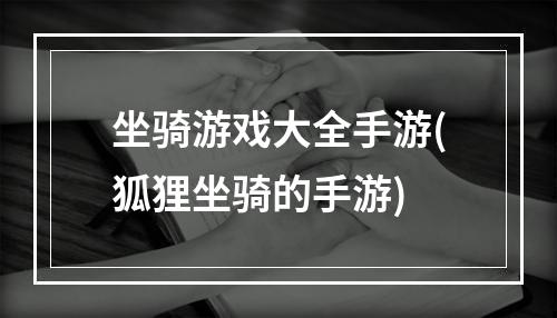 坐骑游戏大全手游(狐狸坐骑的手游)