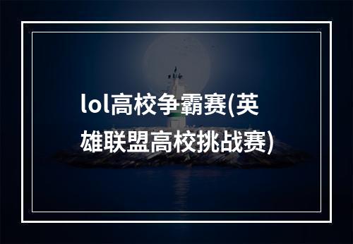 lol高校争霸赛(英雄联盟高校挑战赛)