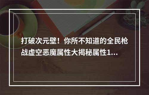 打破次元壁！你所不知道的全民枪战虚空恶魔属性大揭秘属性1与属性2！（虚空恶魔属性）