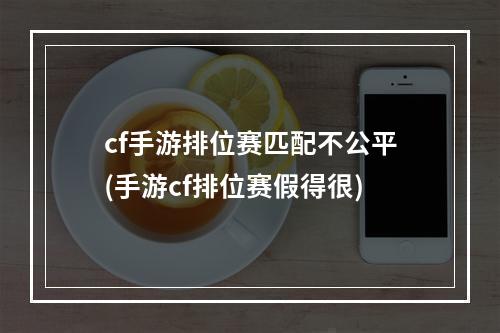 cf手游排位赛匹配不公平(手游cf排位赛假得很)