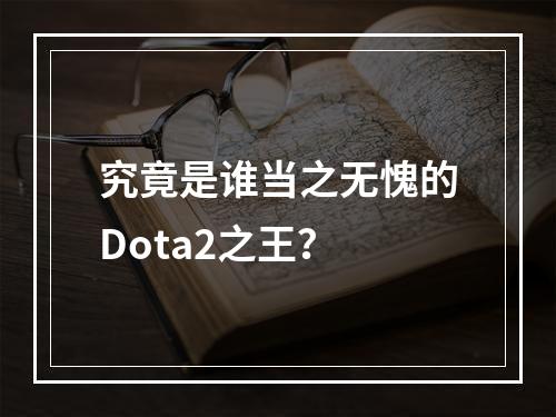 究竟是谁当之无愧的Dota2之王？