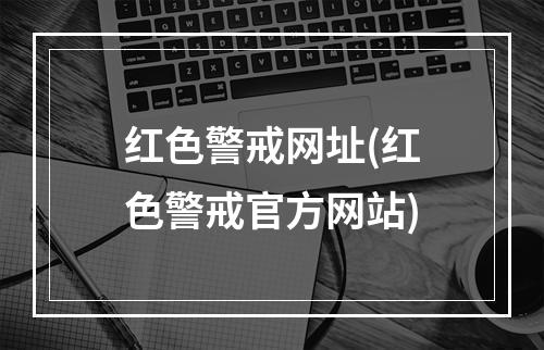 红色警戒网址(红色警戒官方网站)