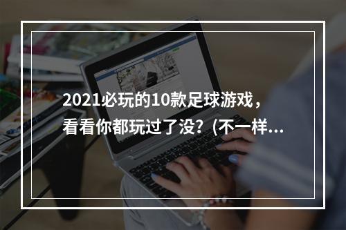 2021必玩的10款足球游戏，看看你都玩过了没？(不一样的足球游戏推荐)