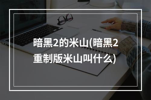 暗黑2的米山(暗黑2重制版米山叫什么)