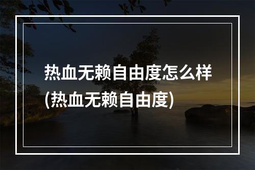 热血无赖自由度怎么样(热血无赖自由度)