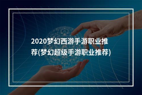 2020梦幻西游手游职业推荐(梦幻超级手游职业推荐)