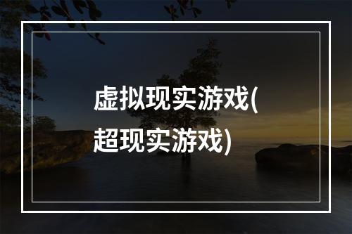 虚拟现实游戏(超现实游戏)