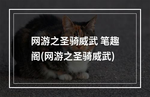 网游之圣骑威武 笔趣阁(网游之圣骑威武)