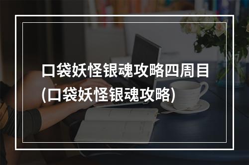 口袋妖怪银魂攻略四周目(口袋妖怪银魂攻略)