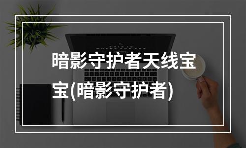 暗影守护者天线宝宝(暗影守护者)