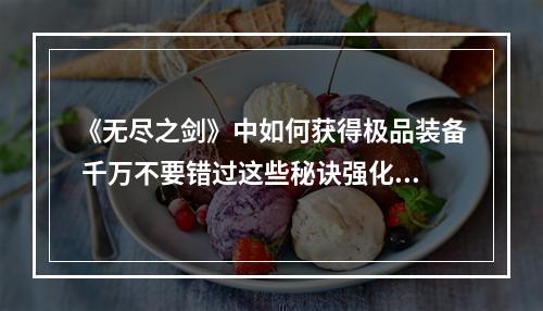 《无尽之剑》中如何获得极品装备 千万不要错过这些秘诀强化突破、打BOSS获得、商城活动