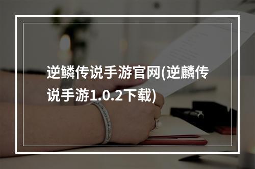 逆鳞传说手游官网(逆麟传说手游1.0.2下载)