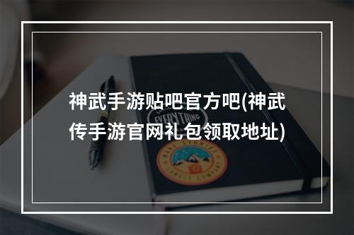 神武手游贴吧官方吧(神武传手游官网礼包领取地址)