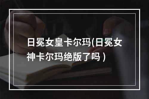 日冕女皇卡尔玛(日冕女神卡尔玛绝版了吗 )