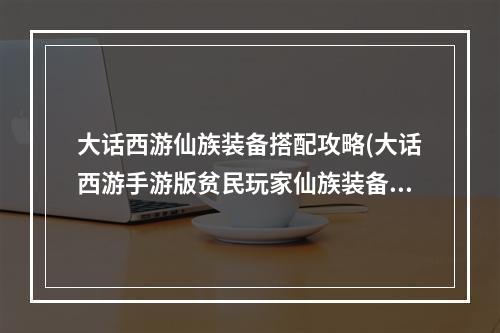 大话西游仙族装备搭配攻略(大话西游手游版贫民玩家仙族装备)