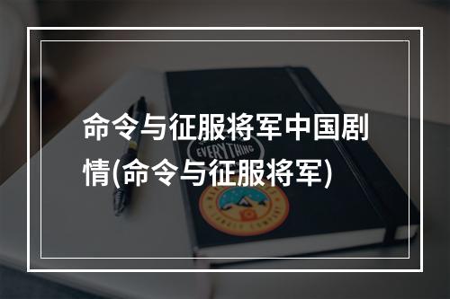 命令与征服将军中国剧情(命令与征服将军)