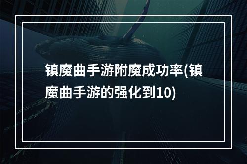 镇魔曲手游附魔成功率(镇魔曲手游的强化到10)