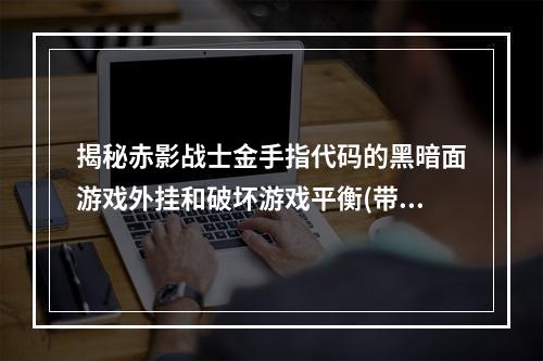 揭秘赤影战士金手指代码的黑暗面游戏外挂和破坏游戏平衡(带你了解赤影战士金手指代码的真相)