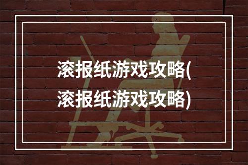 滚报纸游戏攻略(滚报纸游戏攻略)