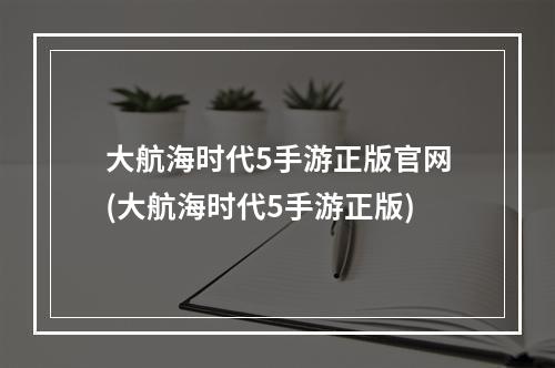 大航海时代5手游正版官网(大航海时代5手游正版)