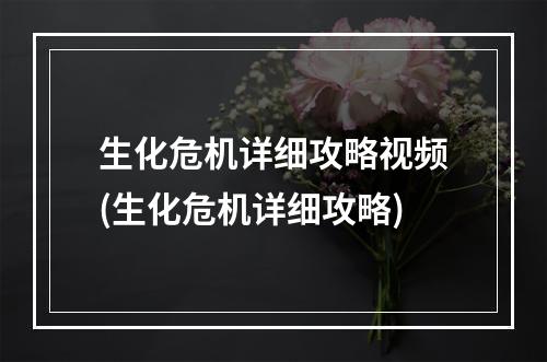 生化危机详细攻略视频(生化危机详细攻略)