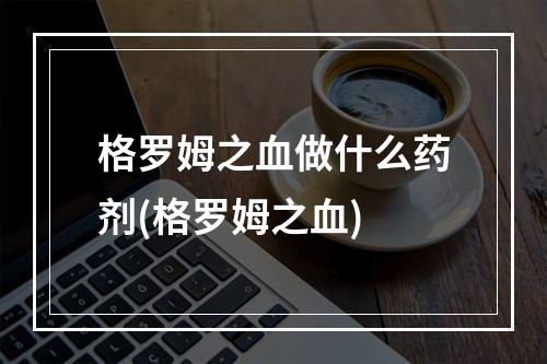 格罗姆之血做什么药剂(格罗姆之血)