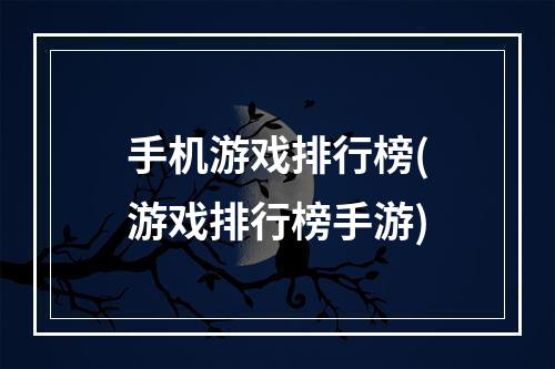 手机游戏排行榜(游戏排行榜手游)