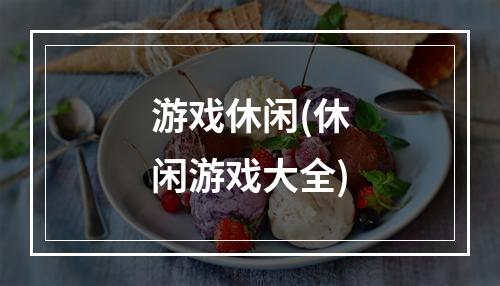 游戏休闲(休闲游戏大全)