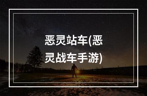 恶灵站车(恶灵战车手游)